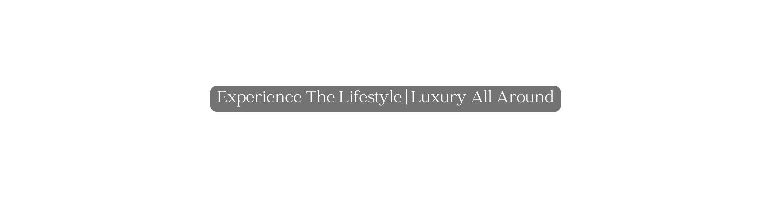 Experience The Lifestyle Luxury All Around